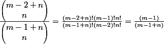 \frac{\begin{pmatrix} m-2+n\\n \end{pmatrix}}{\begin{pmatrix} m-1+n\\n \end{pmatrix}}=\frac{(m-2+n)!(m-1)!n!}{(m-1+n)!(m-2)!n!}=\frac{(m-1)}{(m-1+n)}